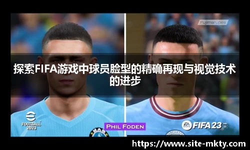 探索FIFA游戏中球员脸型的精确再现与视觉技术的进步